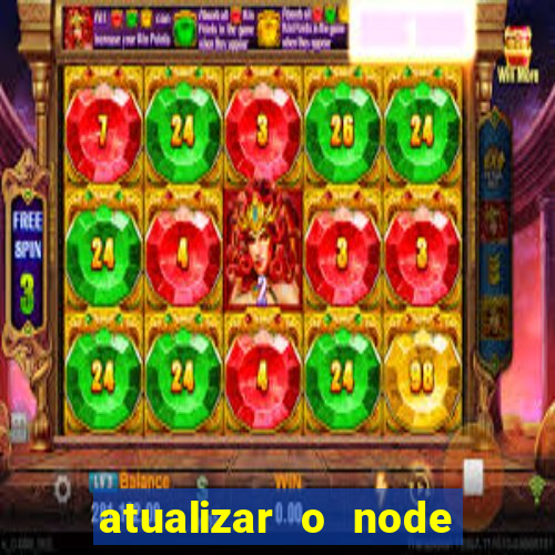 atualizar o node no windows